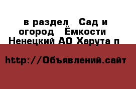  в раздел : Сад и огород » Ёмкости . Ненецкий АО,Харута п.